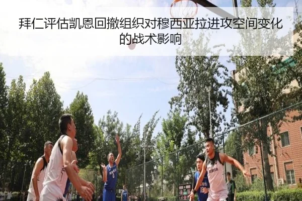 拜仁评估凯恩回撤组织对穆西亚拉进攻空间变化的战术影响